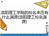 洛阳理工学院的校名来历有什么渊源(洛阳理工校名渊源)