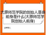 太原师范学院的创始人是谁，前身是什么(太原师范学院创始人前身)
