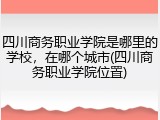 四川商务职业学院是哪里的学校，在哪个城市(四川商务职业学院位置)