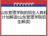 山东管理学院的招生人数和计划解读(山东管理学院招生解读)