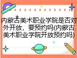 内蒙古美术职业学院是否对外开放，要预约吗(内蒙古美术职业学院开放预约吗)