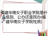福建华南女子职业学院是什么级别，公办还是民办(福建华南女子学院性质)