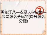 黑龙江八一农垦大学宿舍一般是怎么分配的(宿舍怎么分配)