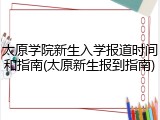 太原学院新生入学报道时间和指南(太原新生报到指南)