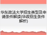 华东政法大学招生类型及申请条件解读(华政招生条件解析)