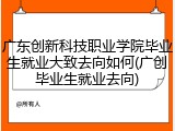 广东创新科技职业学院毕业生就业大致去向如何(广创毕业生就业去向)
