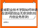 金肯职业技术学院如何申请在读间的创业无息贷款(校内创业免息贷)