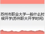 苏州市职业大学一般什么时候开学(苏州职大开学时间)