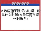 齐鲁医药学院报名时间一般是什么时候(齐鲁医药学院何时报名)