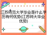 江苏师范大学毕业是什么学历有何优势(江苏师大毕业优势)