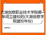 太湖创意职业技术学院哪一年成立建校的(太湖创意学院建校年份)