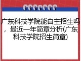 广东科技学院能自主招生吗，最近一年简章分析(广东科技学院招生简章)