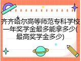 齐齐哈尔高等师范专科学校一年奖学金最多能拿多少(最高奖学金多少)