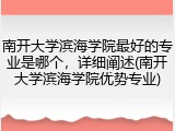南开大学滨海学院最好的专业是哪个，详细阐述(南开大学滨海学院优势专业)