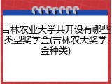 吉林农业大学共开设有哪些类型奖学金(吉林农大奖学金种类)