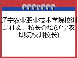辽宁农业职业技术学院校训是什么，校长介绍(辽宁农职院校训校长)