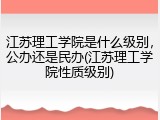 江苏理工学院是什么级别，公办还是民办(江苏理工学院性质级别)
