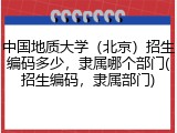 中国地质大学（北京）招生编码多少，隶属哪个部门(招生编码，隶属部门)