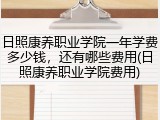 日照康养职业学院一年学费多少钱，还有哪些费用(日照康养职业学院费用)
