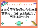 湖南女子学院哪些专业就业前景好，为什么(湖南女子学院优势专业)