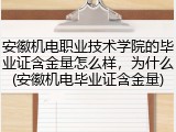 安徽机电职业技术学院的毕业证含金量怎么样，为什么(安徽机电毕业证含金量)