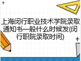 上海闵行职业技术学院录取通知书一般什么时候发(闵行职院录取时间)