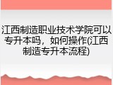 江西制造职业技术学院可以专升本吗，如何操作(江西制造专升本流程)