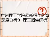 广州理工学院最新招生简章深度分析(广理工招生解析)