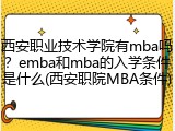 西安职业技术学院有mba吗？emba和mba的入学条件是什么(西安职院MBA条件)