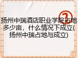 扬州中瑞酒店职业学院占地多少亩，什么情况下成立(扬州中瑞占地与成立)