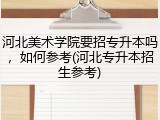 河北美术学院要招专升本吗，如何参考(河北专升本招生参考)