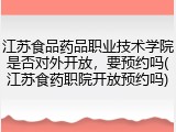 江苏食品药品职业技术学院是否对外开放，要预约吗(江苏食药职院开放预约吗)