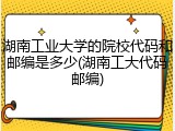 湖南工业大学的院校代码和邮编是多少(湖南工大代码邮编)