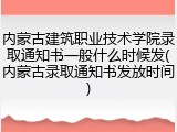内蒙古建筑职业技术学院录取通知书一般什么时候发(内蒙古录取通知书发放时间)