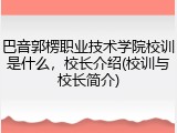 巴音郭楞职业技术学院校训是什么，校长介绍(校训与校长简介)