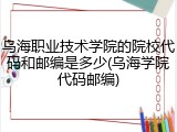 乌海职业技术学院的院校代码和邮编是多少(乌海学院代码邮编)