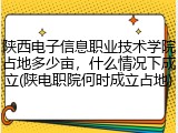 陕西电子信息职业技术学院占地多少亩，什么情况下成立(陕电职院何时成立占地)