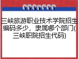 三峡旅游职业技术学院招生编码多少，隶属哪个部门(三峡职院招生代码)