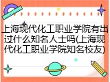 上海现代化工职业学院有出过什么知名人士吗(上海现代化工职业学院知名校友)