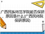 广西民族师范学院能否保研，原因是什么(广西民师院保研原因)