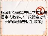 桐城师范高等专科学校每年招生人数多少，政策变动如何(桐城师专招生政策)