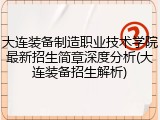 大连装备制造职业技术学院最新招生简章深度分析(大连装备招生解析)