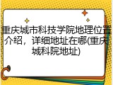 重庆城市科技学院地理位置介绍，详细地址在哪(重庆城科院地址)
