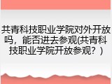 共青科技职业学院对外开放吗，能否进去参观(共青科技职业学院开放参观？)