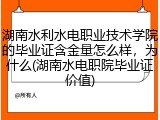 湖南水利水电职业技术学院的毕业证含金量怎么样，为什么(湖南水电职院毕业证价值)