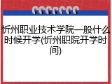忻州职业技术学院一般什么时候开学(忻州职院开学时间)