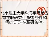 北京理工大学珠海学院是否有在职研究生,报考条件如何(北理珠在职研条件)