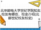 北京邮电大学世纪学院知名校友有哪些，校史介绍(北邮世纪校友校史)