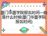 厦门华厦学院报名时间一般是什么时候(厦门华厦学院报名时间)
