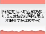 邯郸应用技术职业学院哪一年成立建校的(邯郸应用技术职业学院建校年份)